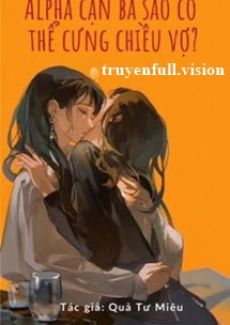Alpha Cặn Bã Sao Có Thể Cưng Chiều Vợ