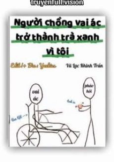 Người Chồng Vai Ác Trở Thành Trà Xanh Vì Tôi